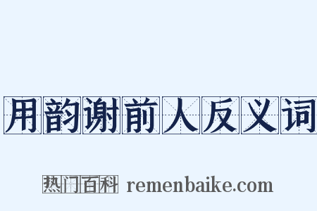 用韵谢前人反义词是什么意思的图片